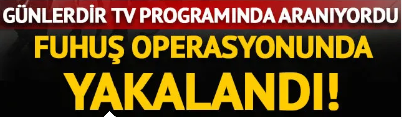 Günlerce TV programlarında aranıyordu, fuhuş operasyonunda yakalandı!