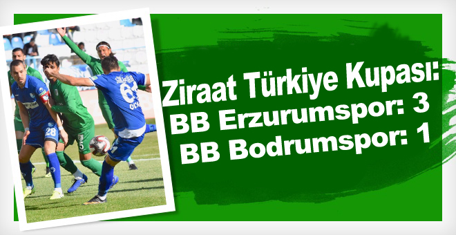 Ziraat Türkiye Kupası: BB Erzurumspor: 3 - BB Bodrumspor: 1