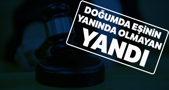 Yargıtay doğumda eşinin yanında olmayan kocayı ağır kusurlu buldu