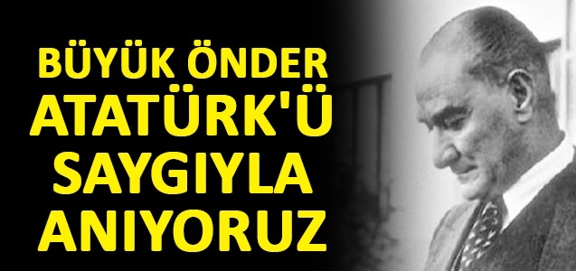 Büyük Önder Atatürk'ü saygıyla anıyoruz
