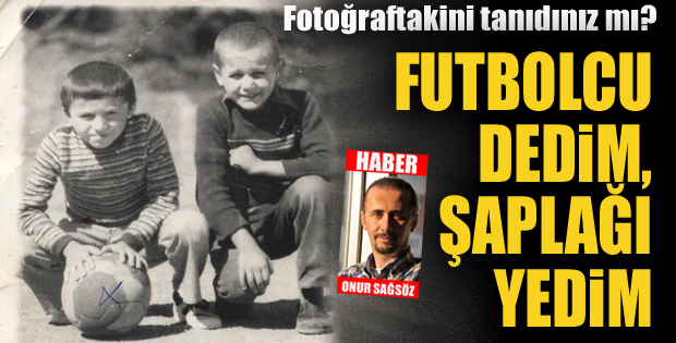 Futbolcu dedim, şaplağı yedim