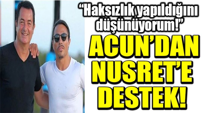 Acun yakışanı yaptı: Nusret Gökçe'ye destek açıklaması!