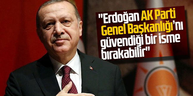 Erdoğan AK Parti Genel Başkanlığı'nı güvendiği isme bırakabilir