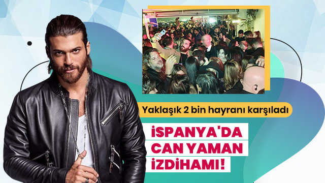 İspanya'da Can Yaman izdihamı!