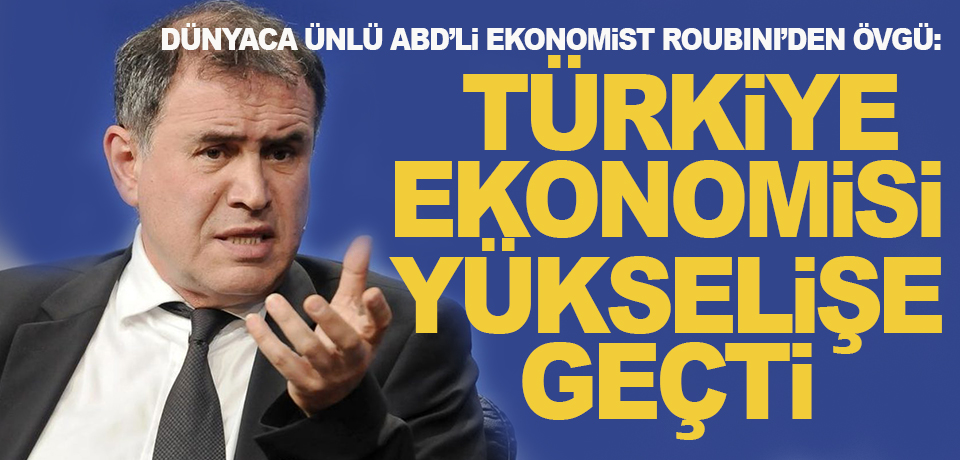 Dünyaca ünlü ekonomist Roubini: Türkiye ekonomisi yükselişe geçti