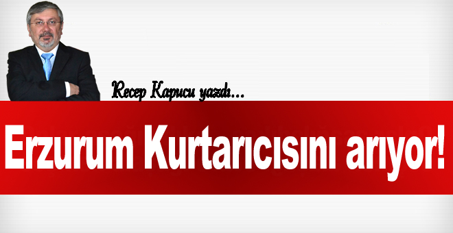 Erzurum Kurtarıcısını arıyor!