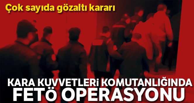 FETÖ'nün Kara Kuvvetleri'ndeki yapılanmasına operasyon: 47 gözaltı
