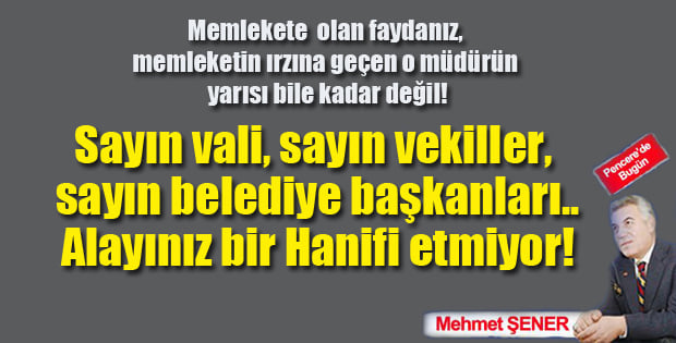 Sayın vali, sayın vekiller, sayın belediye başkanları.. Alayınız bir Hanifi etmiyor..