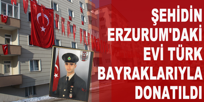 Şehidin Erzurum'daki evi Türk bayraklarıyla donatıldı