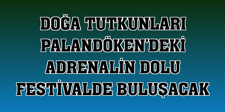 Doğa tutkunları Palandöken'deki adrenalin dolu festivalde buluşacak