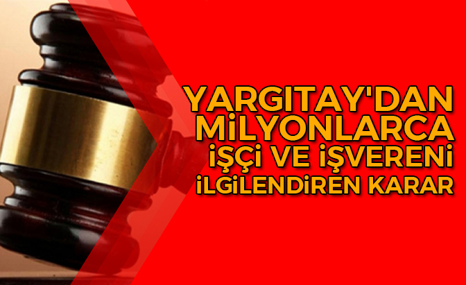 Yargıtay’dan milyonlarca işçi ve işvereni ilgilendiren karar