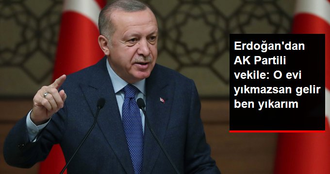 Erdoğan'dan Mustafa Ataş'a: O evi yıkmazsan gelir ben yıkarım