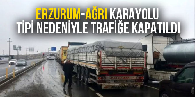 Erzurum-Ağrı karayolu tipi nedeniyle trafiğe kapatıldı