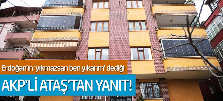 Erdoğan'ın "evini yıkmadıysan gelir ben yıkarım" dediği AKP'li Ataş'tan yanıt!