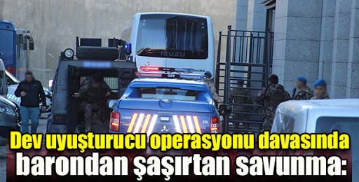 Dev uyuşturucu operasyonu davasında barondan ilginç savunma