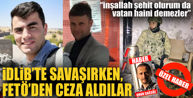 İdlib'te savaşırken, FETÖ'den ceza aldılar