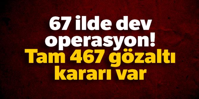 Tam 467 gözaltı kararı var