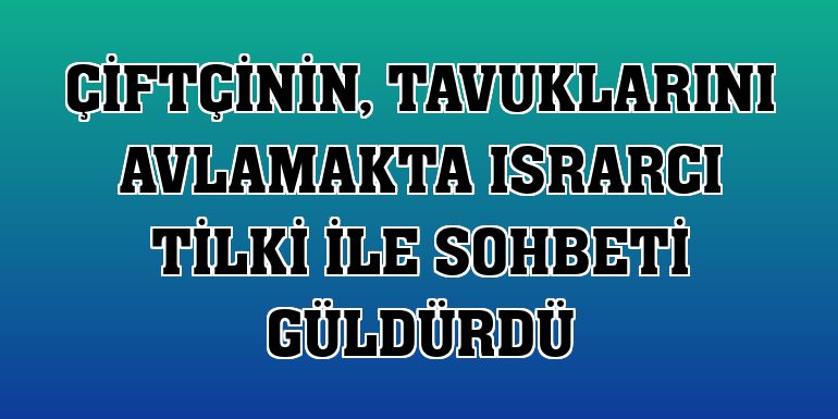 Erzurum'da çiftçinin tavuklarını avlamakta ısrarcı tilki ile sohbeti güldürdü