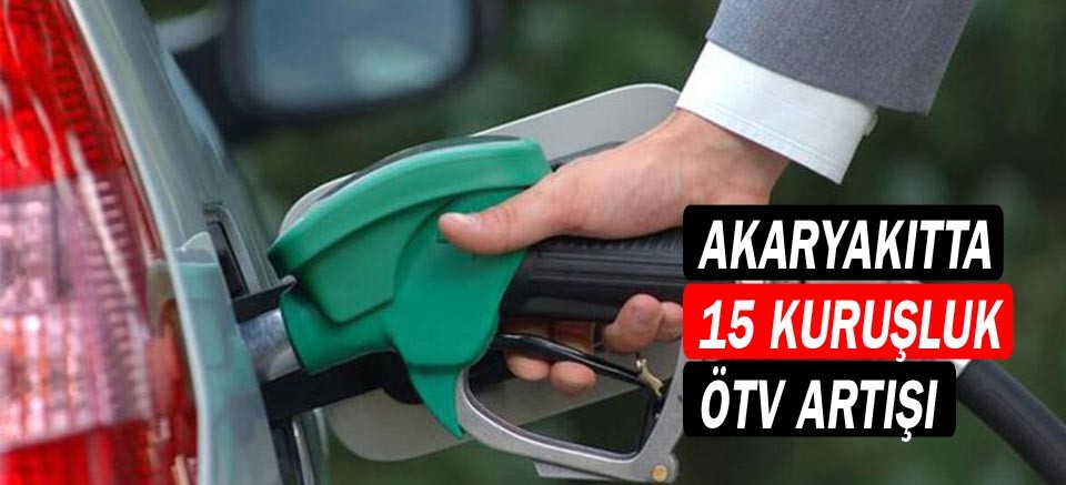 Akaryakıtta 15 kuruşluk ÖTV artışı!