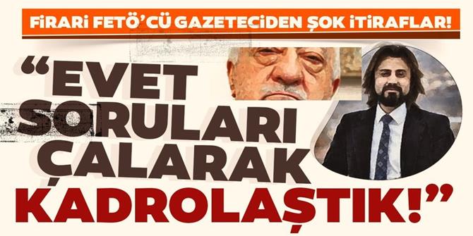 Firari FETÖ’cü gazeteciden şok itiraflar