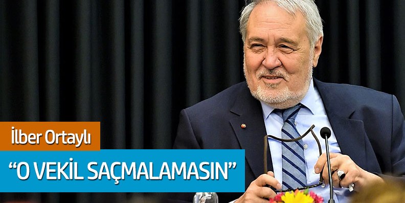 İlber Ortaylı: "O vekil saçmalamasın"