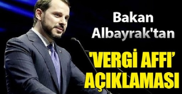 Bakan Albayrak'tan vergi affı açıklaması