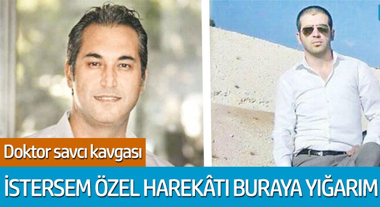 Doktor savcı kavgası: İstersem yarım saatte özel harekâtı buraya yığarım