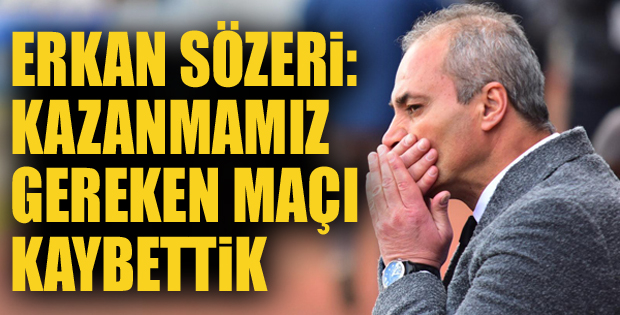 Erkan Sözeri: Kazanmamız gereken maçı kaybettik