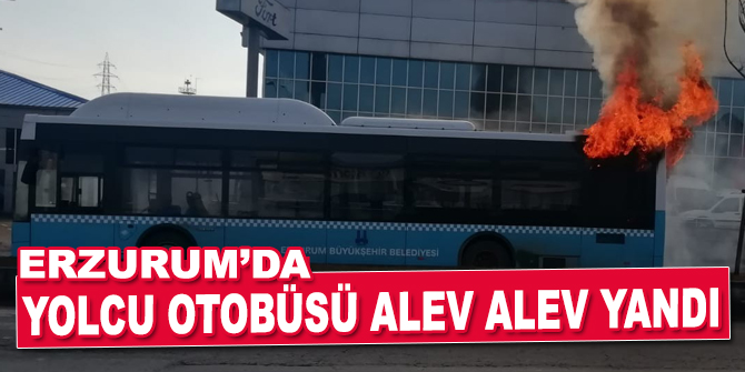 Erzurum’da yolcu otobüsü alev alev yandı