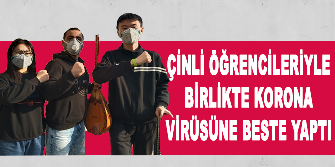 Çinli öğrencileriyle birlikte korona virüsüne beste yaptı