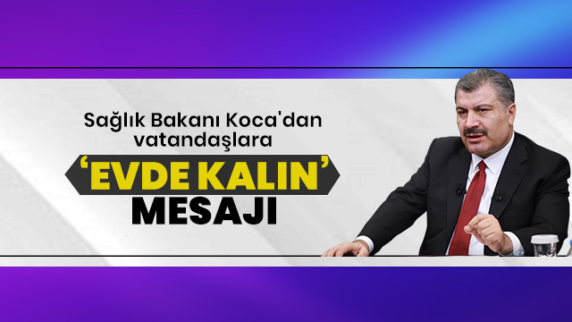 Bakan Koca'dan vatandaşlara 'evde kalın' mesajı