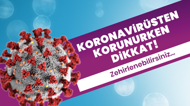 Koronavirüsten korunurken dikkat! Zehirlenebilirsiniz