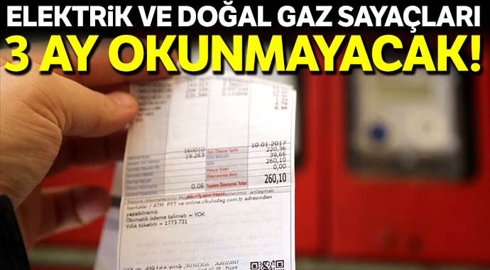 Elektrik ve doğal gaz faturalarında 3 ay süreyle sayaç okuma yapılmayacak