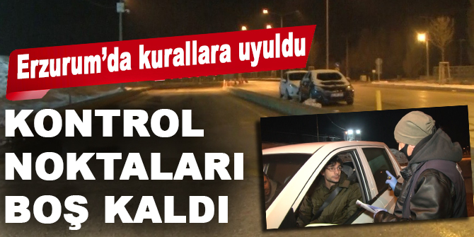 Erzurum’da kurallara uyuldu, kontrol noktaları boş kaldı