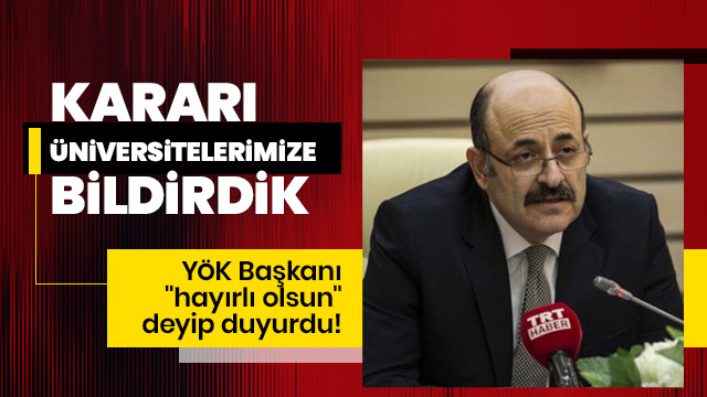 YÖK Başkanı "hayırlı olsun" deyip duyurdu! Kararı üniversitelerimize bildirdik