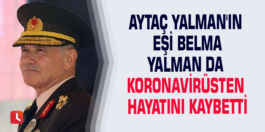 Aytaç Yalman'ın eşi Belma Yalman da koronavirüs nedeniyle hayatını kaybetti