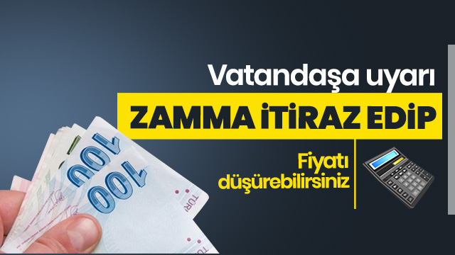 Milyonlarca vatandaşa uyarı: Zamma itiraz edip fiyatı düşürebilirsiniz