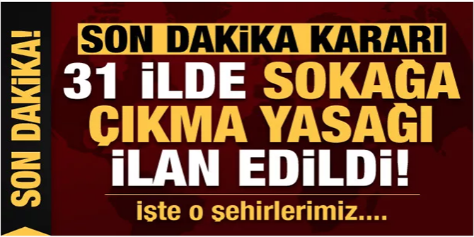 Son dakika: 31 ilde sokağa çıkma yasağı ilan edildi!