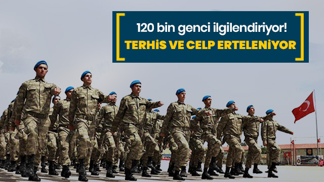 120 bin genci ilgilendiriyor! Terhis ve celp erteleniyor