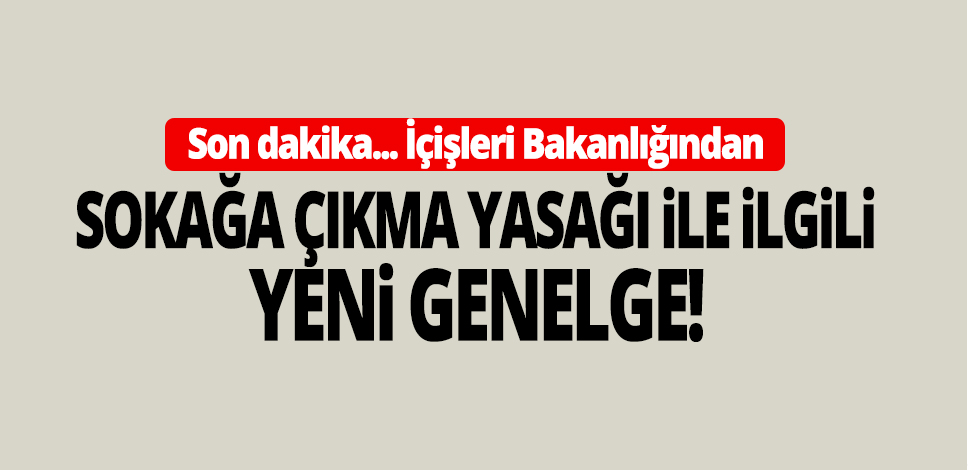 İçişleri Bakanlığı sokağa çıkma yasağıyla ilgili genelge yayınladı