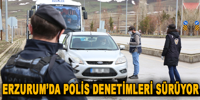 Erzurum’da polis denetimleri sürüyor