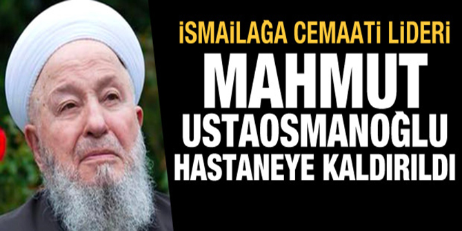 İsmailağa cemaati lideri Mahmut Ustaosmanoğlu hastaneye kaldırıldı