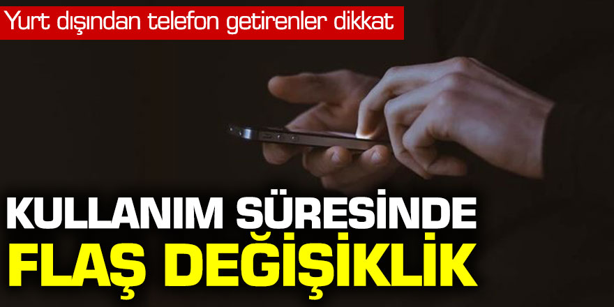 Yurt dışından telefon getirenler dikkat: Kullanım süresinde flaş değişiklik