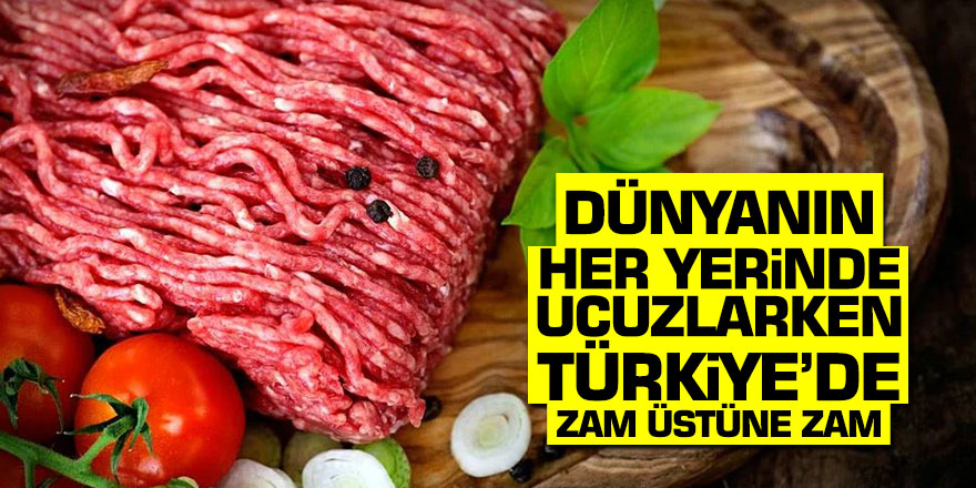 Kıyma dünyanın her yerinde ucuzlarken, Türkiye'de zam üstüne zam