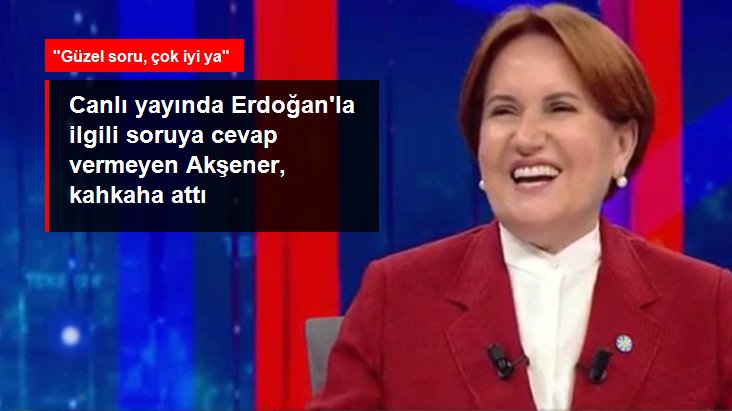 Erdoğan'la ilgili soruya cevap vermeyen Akşener, kahkaha attı
