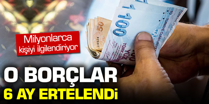 Milyonlarca kişiyi ilgilendiriyor: O borçlar 6 ay ertelendi