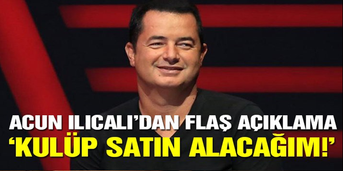 Acun Ilıcalı kulüp satın alacağını açıkladı