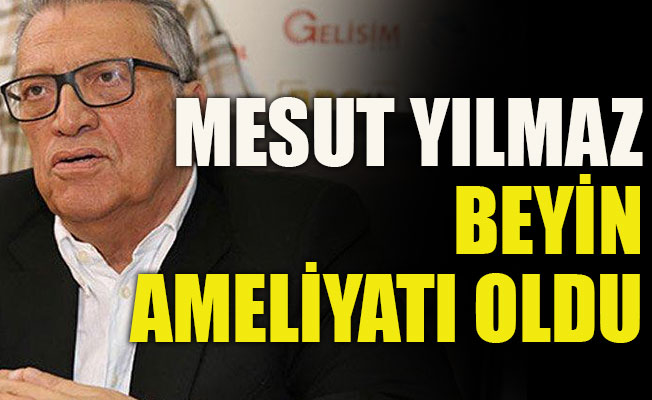 Mesut Yılmaz beyin ameliyatı oldu