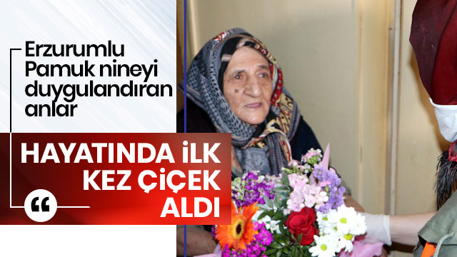 Erzurum'un Pamuk teyzesi ilk defa çiçek aldı