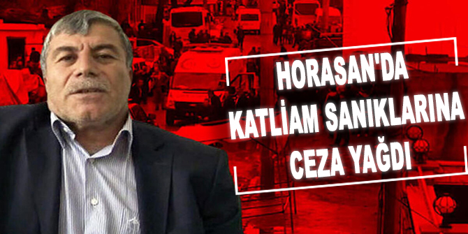 Horasan'da katliam sanıklarına ceza yağdı